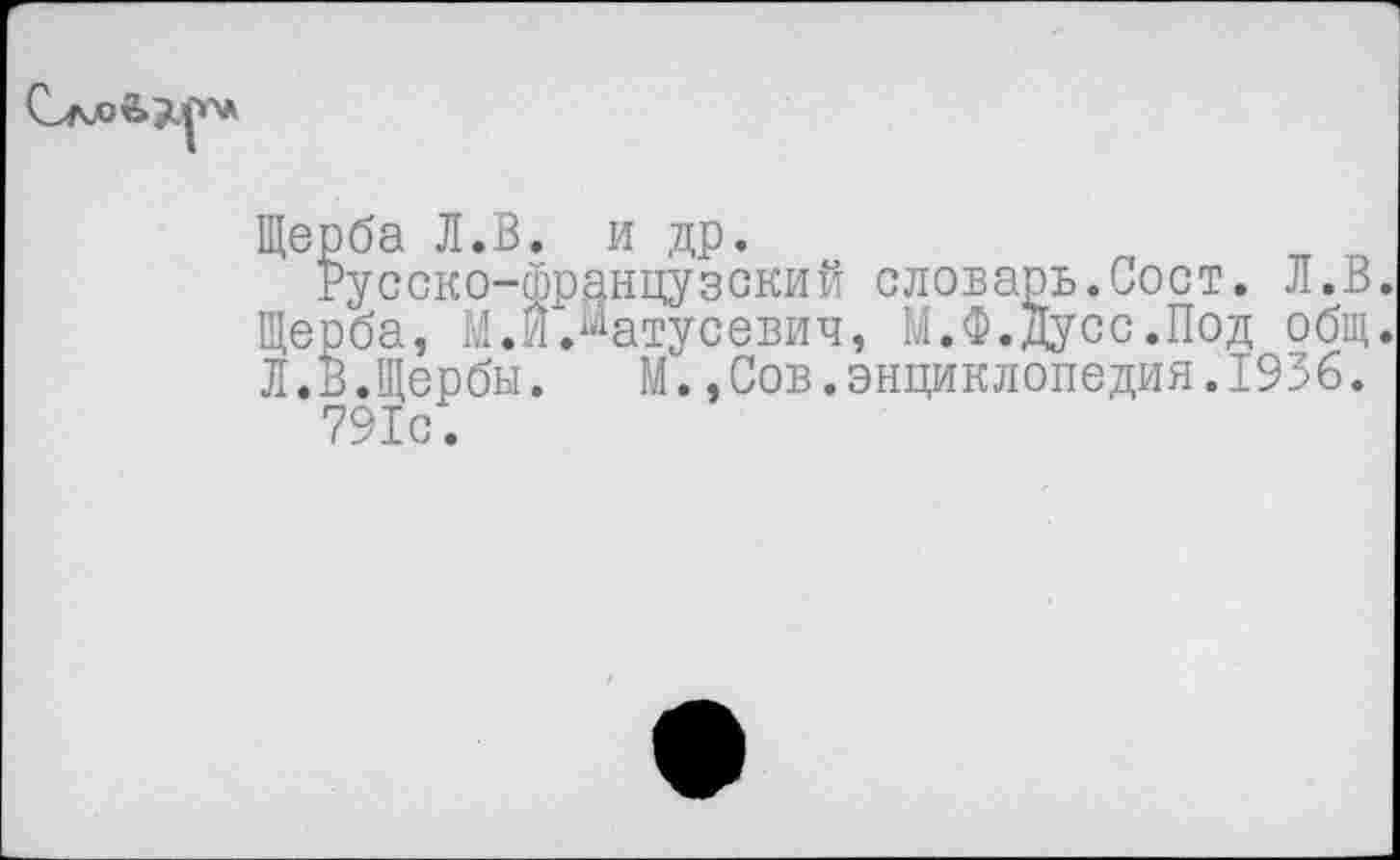 ﻿Щерба Л.В. и др.
Русско-Французский словарь.Сост. Л.В. Щерба, М.И Латусевич, М.Ф.Дусс.Под общ. Л.В.Щербы. М.,Сов.энциклопедия.1936.
791с.